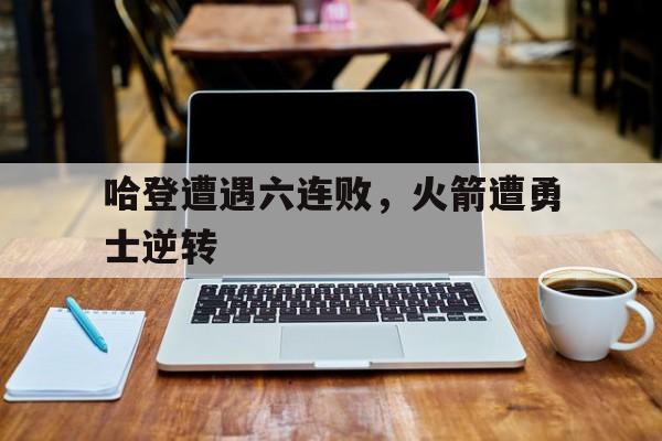 球天下官网-哈登遭遇六连败,火箭遭勇士逆转了吗